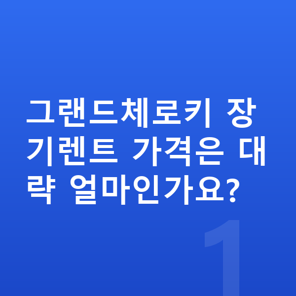 지프 그랜드체로키 장기렌트 가격 그랜드체로키 장기렌트 가격은 대략 얼마인가요?