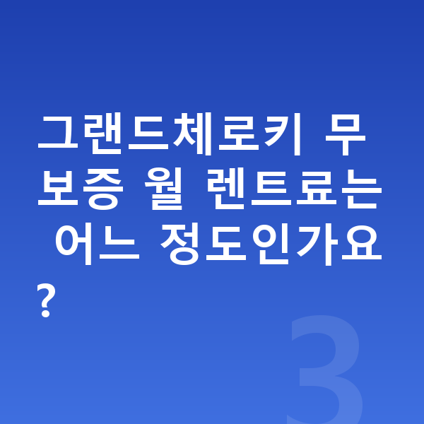 지프 그랜드체로키 장기렌트 무보증 그랜드체로키 무보증 월 렌트료는 어느 정도인가요?