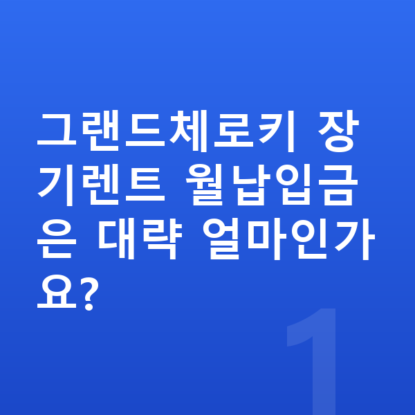지프 그랜드체로키 장기렌트 월납입금 그랜드체로키 장기렌트 월납입금은 대략 얼마인가요?