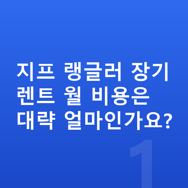 지프 랭글러 가격 지프 랭글러 장기렌트 월 비용은 대략 얼마인가요?