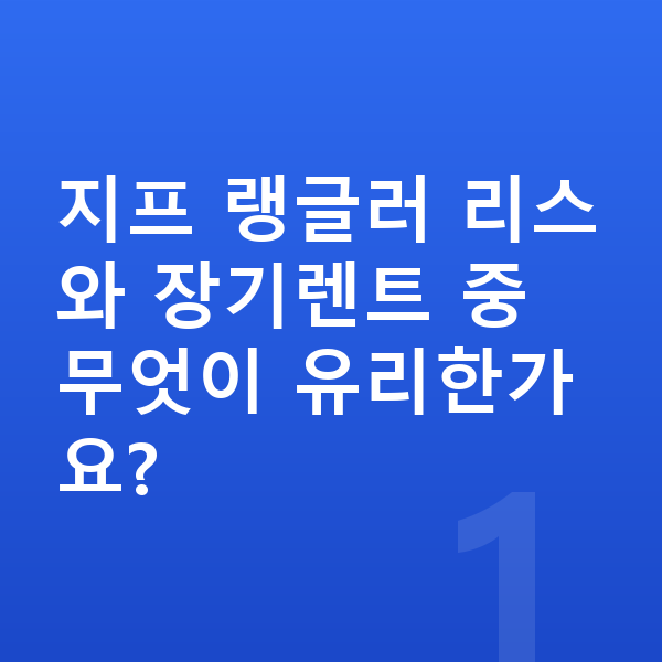 지프 랭글러 리스 지프 랭글러 리스와 장기렌트 중 무엇이 유리한가요?