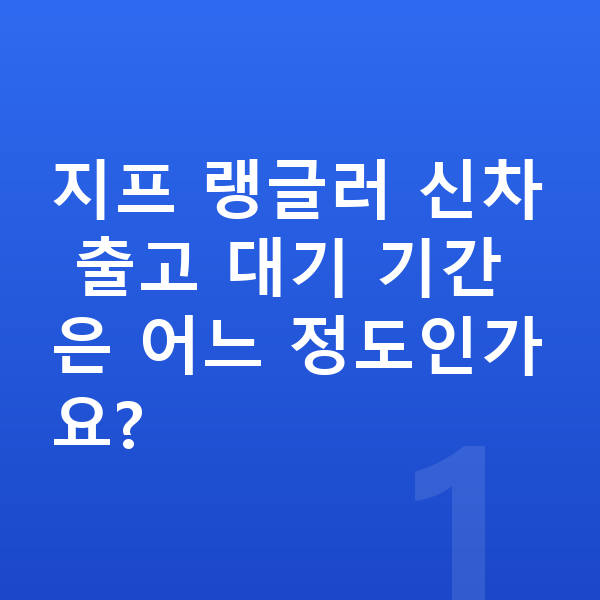 지프 랭글러 신차 지프 랭글러 신차 출고 대기 기간은 어느 정도인가요?