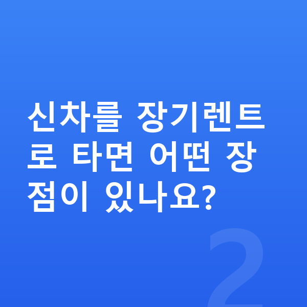지프 랭글러 신차 신차를 장기렌트로 타면 어떤 장점이 있나요?