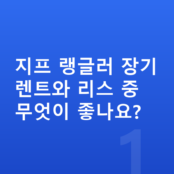 지프 랭글러 장기렌트 지프 랭글러 장기렌트와 리스 중 무엇이 좋나요?