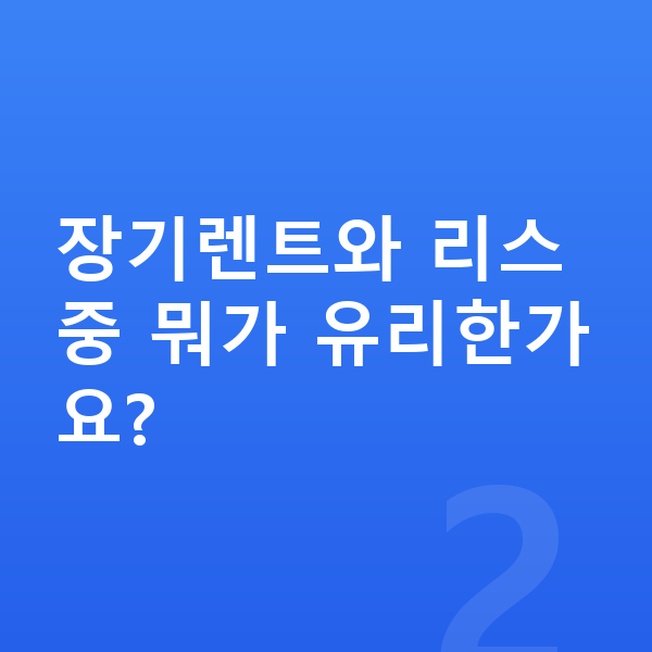 카슐랭렌트 장기렌트와 리스 중 뭐가 유리한가요?