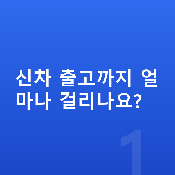 카슐랭신차장기렌트 신차 출고까지 얼마나 걸리나요?