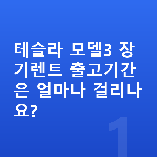테슬라 모델3 장기렌트 출고기간 테슬라 모델3 장기렌트 출고기간은 얼마나 걸리나요?