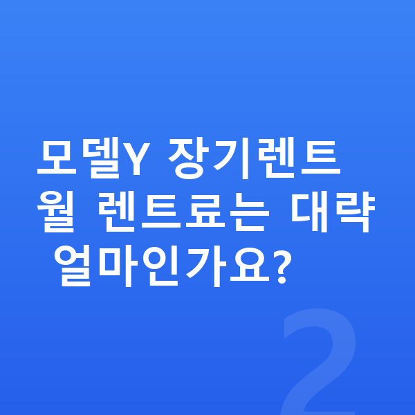 테슬라 모델Y 가격 모델Y 장기렌트 월 렌트료는 대략 얼마인가요?