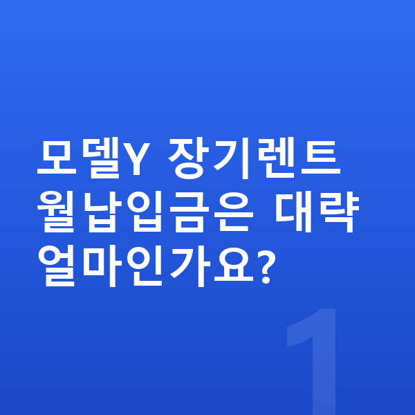 테슬라 모델Y 장기렌트 월납입금 모델Y 장기렌트 월납입금은 대략 얼마인가요?