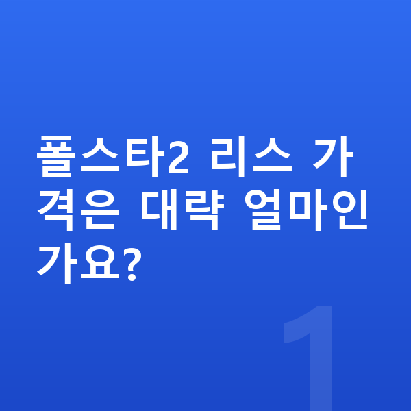 폴스타2 리스 가격 폴스타2 리스 가격은 대략 얼마인가요?