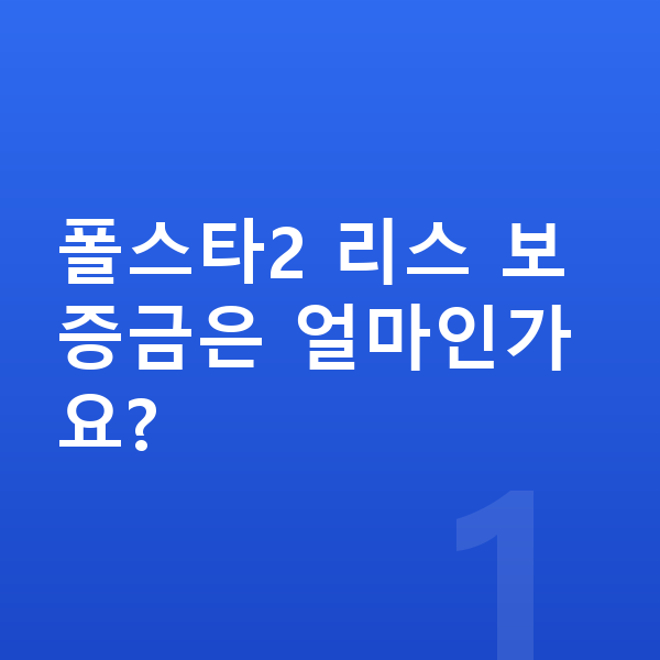 폴스타2 리스 보증금 폴스타2 리스 보증금은 얼마인가요?