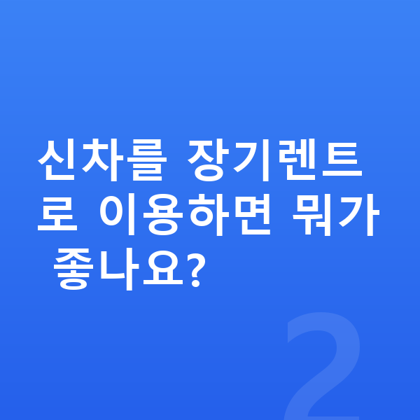폴스타2 신차 신차를 장기렌트로 이용하면 뭐가 좋나요?