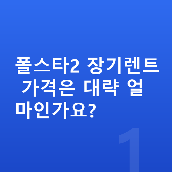 폴스타2 장기렌트 가격 폴스타2 장기렌트 가격은 대략 얼마인가요?