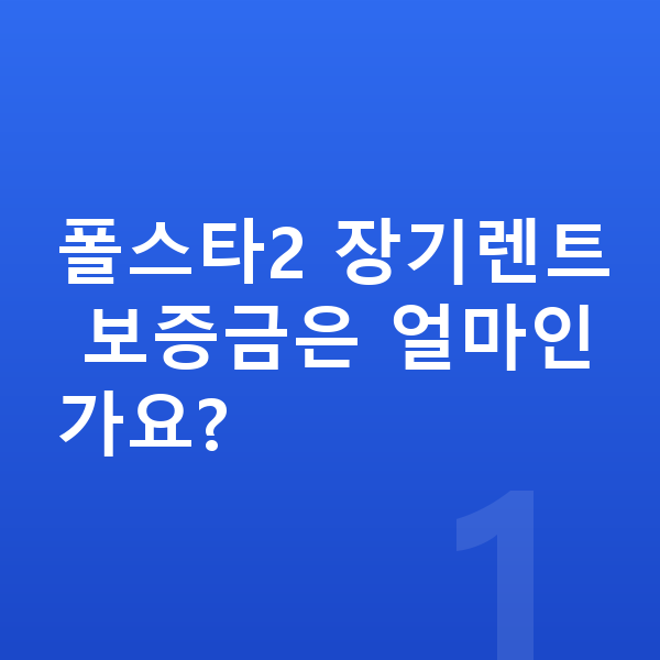 폴스타2 장기렌트 보증금 폴스타2 장기렌트 보증금은 얼마인가요?