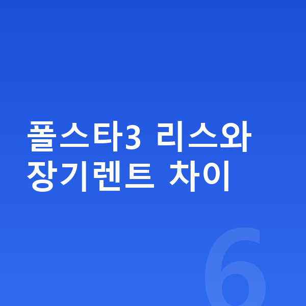 폴스타3 리스 폴스타3 리스와 장기렌트 차이