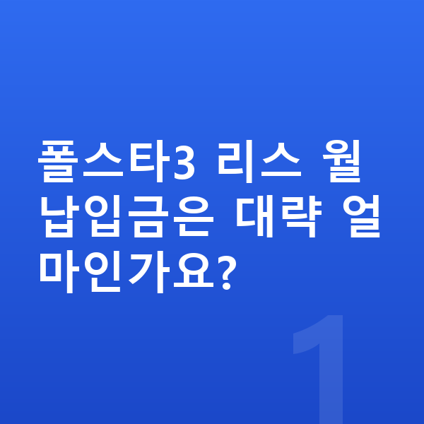 폴스타3 리스 월납입금 폴스타3 리스 월납입금은 대략 얼마인가요?