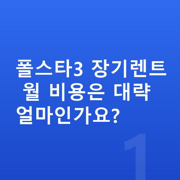 폴스타3 장기렌트 폴스타3 장기렌트 월 비용은 대략 얼마인가요?
