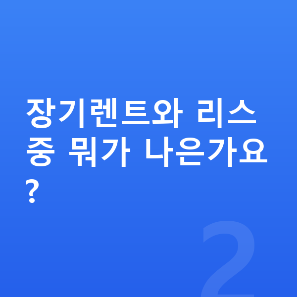 폴스타3 장기렌트 장기렌트와 리스 중 뭐가 나은가요?