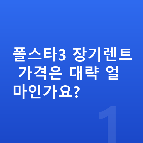 폴스타3 장기렌트 가격 폴스타3 장기렌트 가격은 대략 얼마인가요?