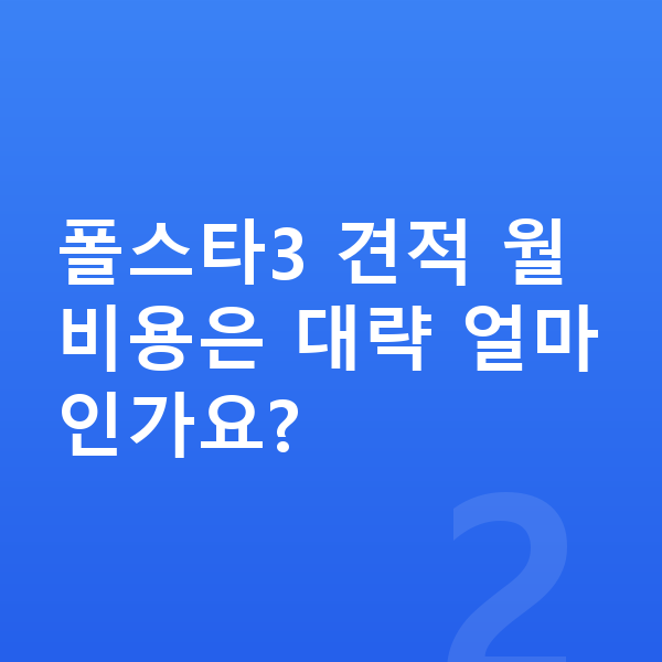 폴스타3 장기렌트 견적 폴스타3 견적 월 비용은 대략 얼마인가요?