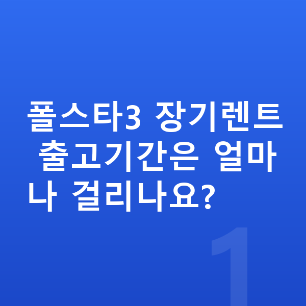 폴스타3 장기렌트 출고기간 폴스타3 장기렌트 출고기간은 얼마나 걸리나요?