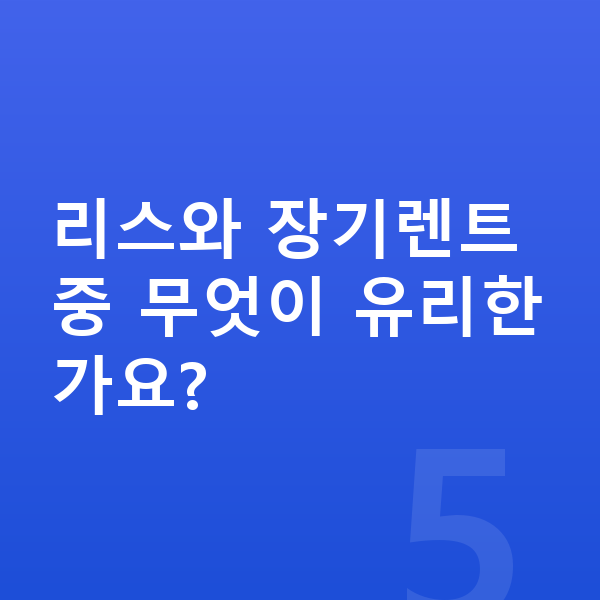 폴스타4 견적 리스와 장기렌트 중 무엇이 유리한가요?