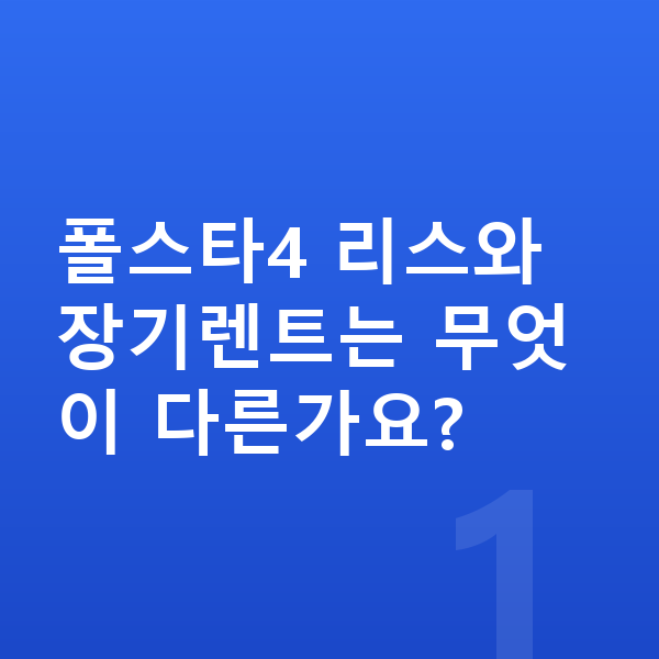 폴스타4 리스 폴스타4 리스와 장기렌트는 무엇이 다른가요?