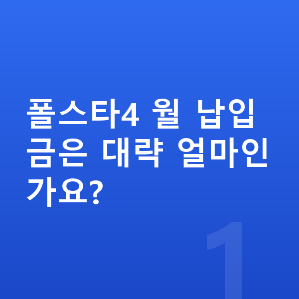 폴스타4 리스 월납입금 폴스타4 월 납입금은 대략 얼마인가요?
