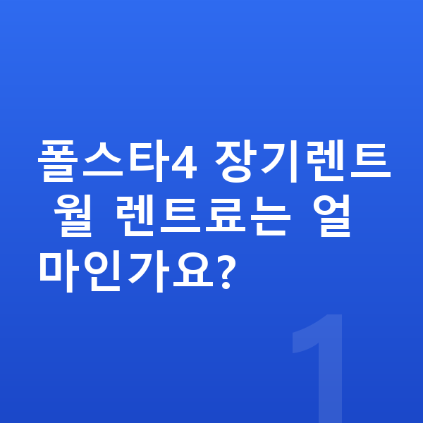 폴스타4 장기렌트 폴스타4 장기렌트 월 렌트료는 얼마인가요?