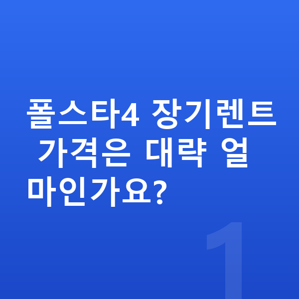 폴스타4 장기렌트 가격 폴스타4 장기렌트 가격은 대략 얼마인가요?