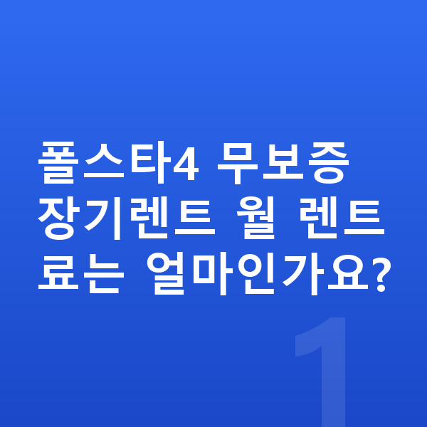 폴스타4 장기렌트 무보증 폴스타4 무보증 장기렌트 월 렌트료는 얼마인가요?