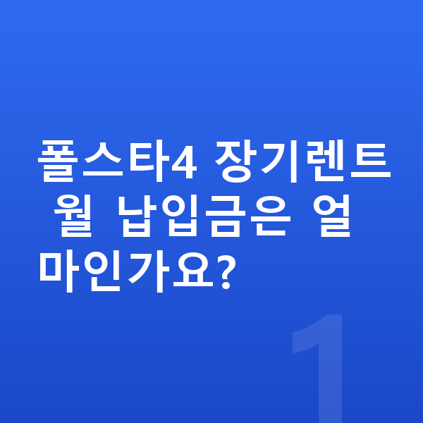 폴스타4 장기렌트 월납입금 폴스타4 장기렌트 월 납입금은 얼마인가요?