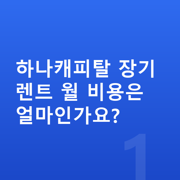 하나캐피탈장기렌트 하나캐피탈 장기렌트 월 비용은 얼마인가요?