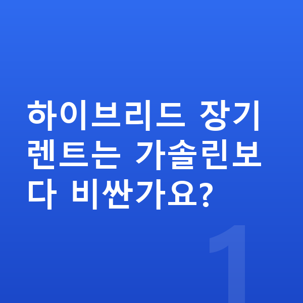 하이브리드장기렌트 하이브리드 장기렌트는 가솔린보다 비싼가요?