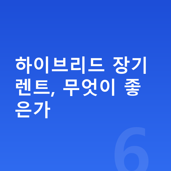 하이브리드장기렌트 하이브리드 장기렌트, 무엇이 좋은가