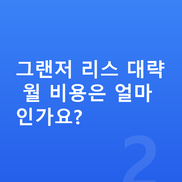 현대 그랜저 리스 가격 그랜저 리스 대략 월 비용은 얼마인가요?