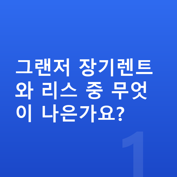 현대 그랜저 장기렌트 그랜저 장기렌트와 리스 중 무엇이 나은가요?