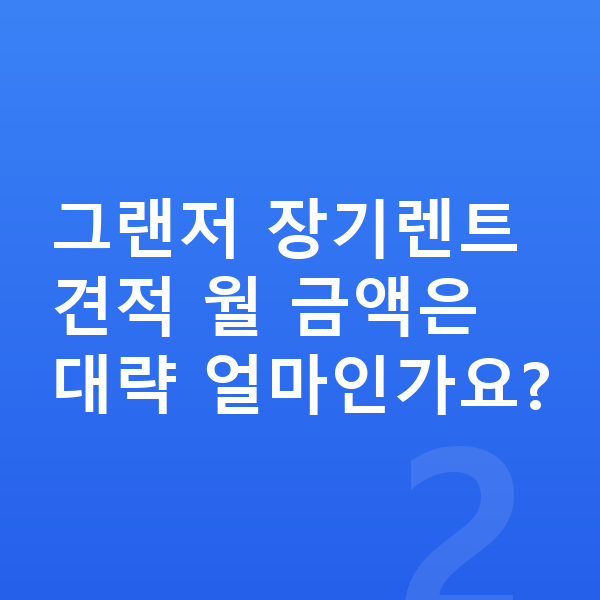 현대 그랜저 장기렌트 견적 그랜저 장기렌트 견적 월 금액은 대략 얼마인가요?