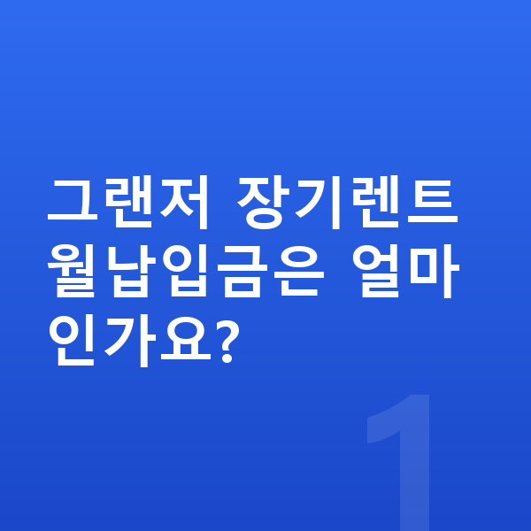현대 그랜저 장기렌트 월납입금 그랜저 장기렌트 월납입금은 얼마인가요?