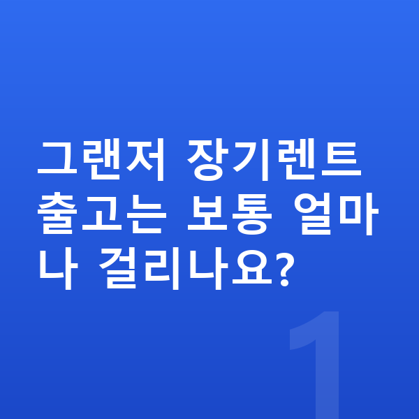 현대 그랜저 장기렌트 출고기간 그랜저 장기렌트 출고는 보통 얼마나 걸리나요?