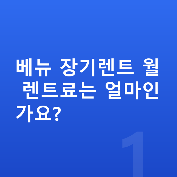 현대 베뉴 가격 베뉴 장기렌트 월 렌트료는 얼마인가요?
