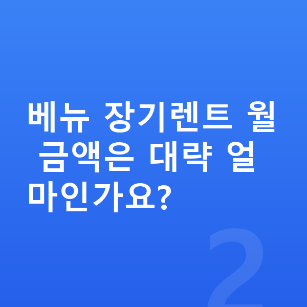 현대 베뉴 견적 베뉴 장기렌트 월 금액은 대략 얼마인가요?