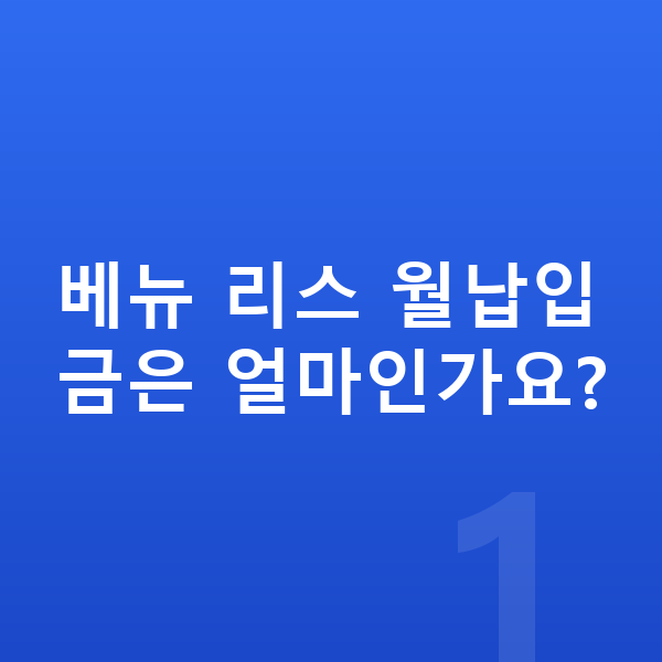 현대 베뉴 리스 월납입금 베뉴 리스 월납입금은 얼마인가요?