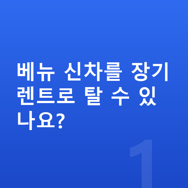 현대 베뉴 신차 베뉴 신차를 장기렌트로 탈 수 있나요?