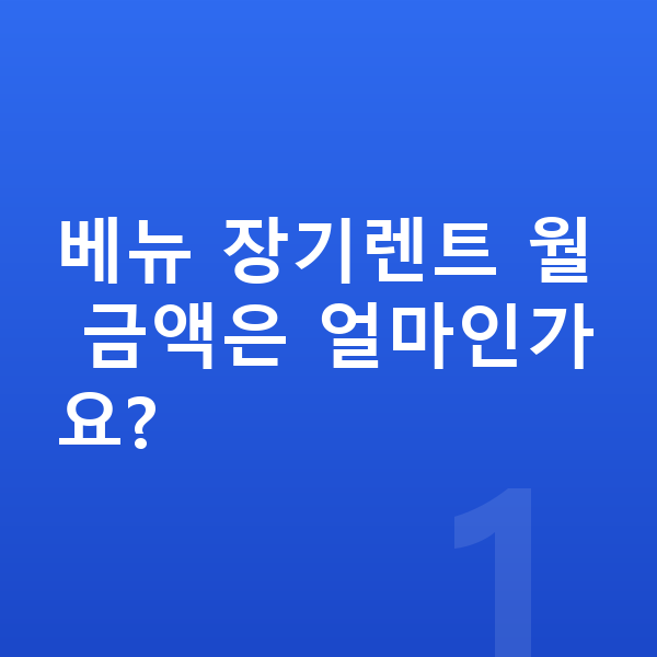 현대 베뉴 장기렌트 베뉴 장기렌트 월 금액은 얼마인가요?
