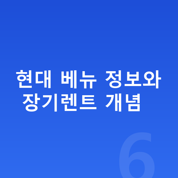 현대 베뉴 장기렌트 현대 베뉴 정보와 장기렌트 개념
