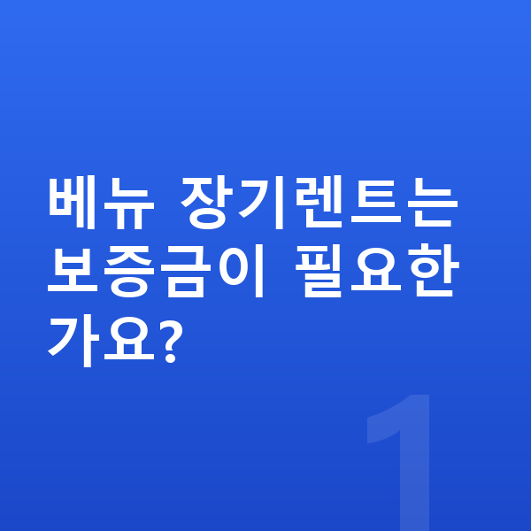 현대 베뉴 장기렌트 보증금 베뉴 장기렌트는 보증금이 필요한가요?