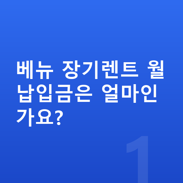 현대 베뉴 장기렌트 월납입금 베뉴 장기렌트 월납입금은 얼마인가요?