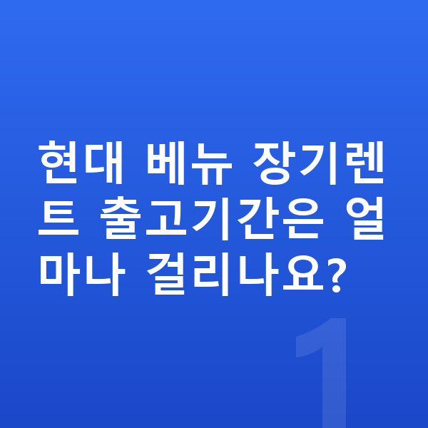 현대 베뉴 장기렌트 출고기간 현대 베뉴 장기렌트 출고기간은 얼마나 걸리나요?