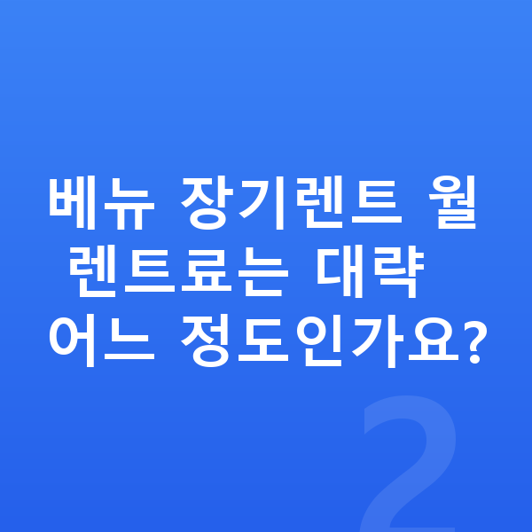 현대 베뉴 장기렌트 출고기간 베뉴 장기렌트 월 렌트료는 대략 어느 정도인가요?